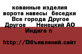 кованные изделия ворота,навесы, беседки  - Все города Другое » Другое   . Ненецкий АО,Индига п.